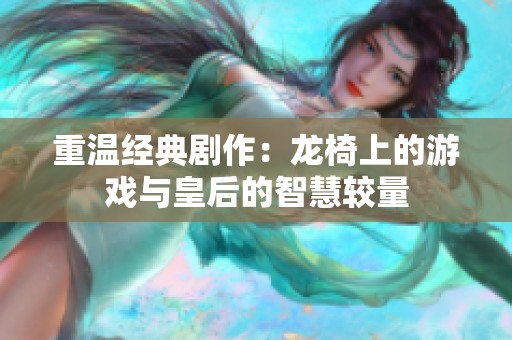 重温经典剧作：龙椅上的游戏与皇后的智慧较量