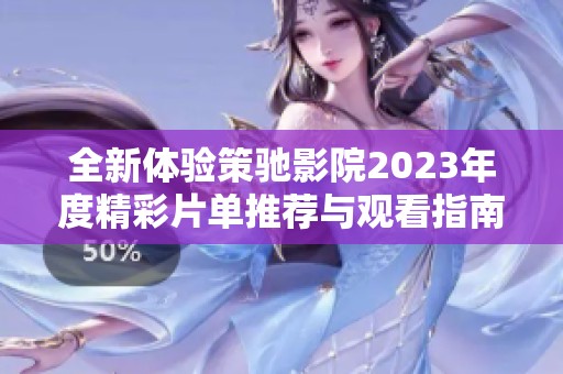 全新体验策驰影院2023年度精彩片单推荐与观看指南