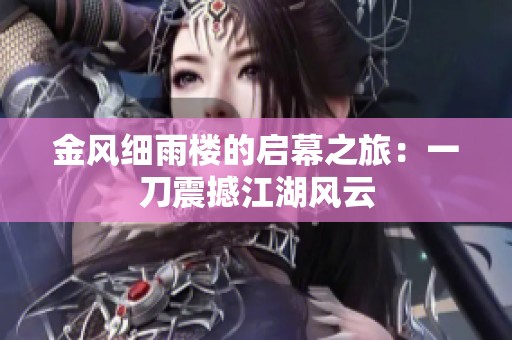 金风细雨楼的启幕之旅：一刀震撼江湖风云