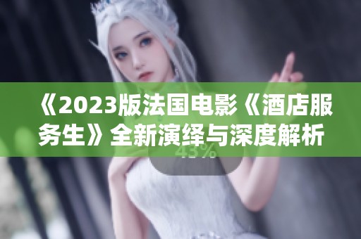 《2023版法国电影《酒店服务生》全新演绎与深度解析》