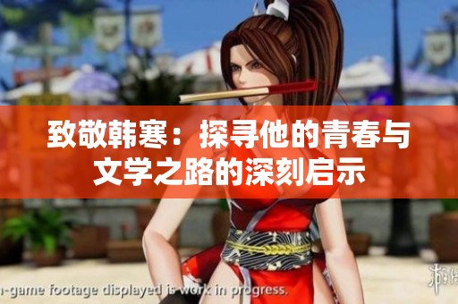 致敬韩寒：探寻他的青春与文学之路的深刻启示