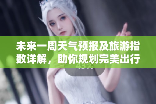 未来一周天气预报及旅游指数详解，助你规划完美出行