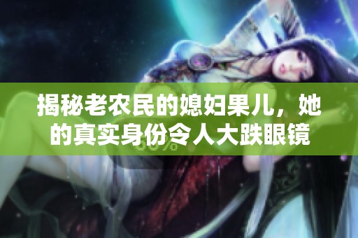 揭秘老农民的媳妇果儿，她的真实身份令人大跌眼镜