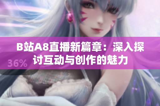 B站A8直播新篇章：深入探讨互动与创作的魅力