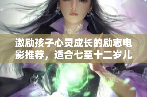 激励孩子心灵成长的励志电影推荐，适合七至十二岁儿童观看