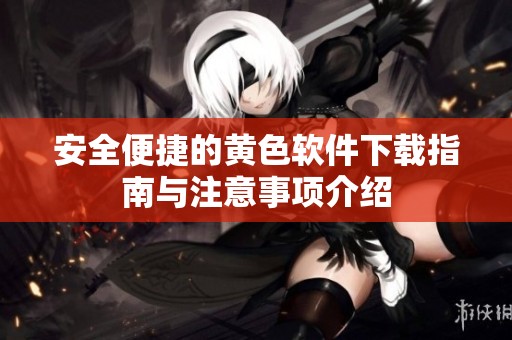安全便捷的黄色软件下载指南与注意事项介绍