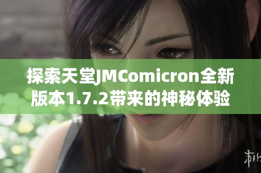 探索天堂JMComicron全新版本1.7.2带来的神秘体验与功能揭秘