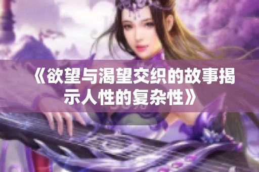《欲望与渴望交织的故事揭示人性的复杂性》