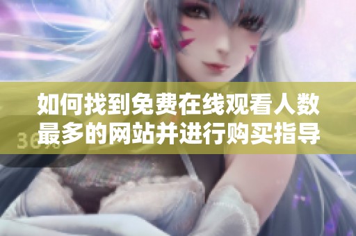 如何找到免费在线观看人数最多的网站并进行购买指导