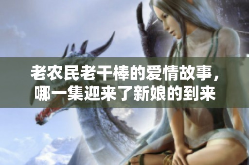 老农民老干棒的爱情故事，哪一集迎来了新娘的到来