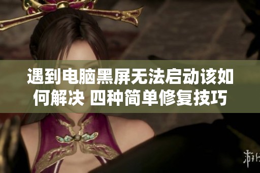 遇到电脑黑屏无法启动该如何解决 四种简单修复技巧分享