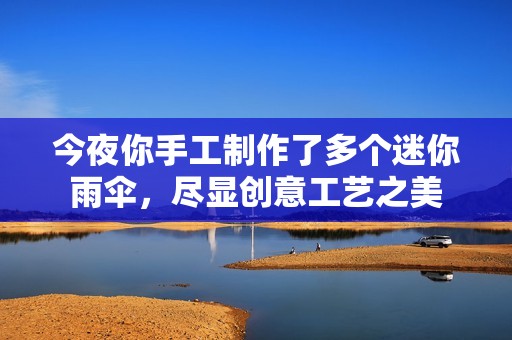 今夜你手工制作了多个迷你雨伞，尽显创意工艺之美
