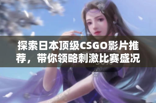 探索日本顶级CSGO影片推荐，带你领略刺激比赛盛况