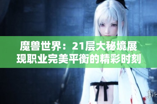 魔兽世界：21层大秘境展现职业完美平衡的精彩时刻