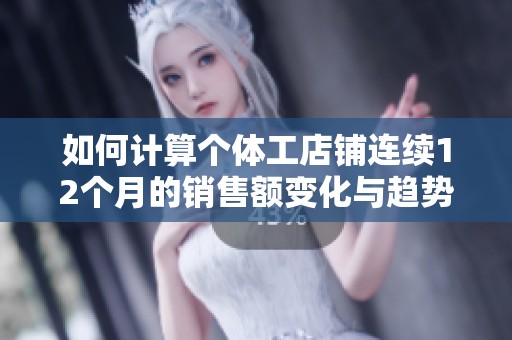 如何计算个体工店铺连续12个月的销售额变化与趋势