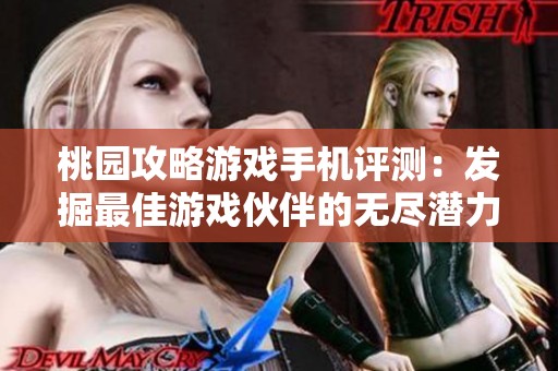 桃园攻略游戏手机评测：发掘最佳游戏伙伴的无尽潜力