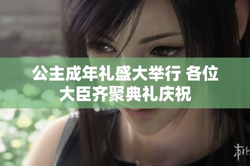 公主成年礼盛大举行 各位大臣齐聚典礼庆祝