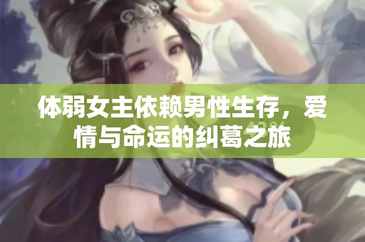 体弱女主依赖男性生存，爱情与命运的纠葛之旅