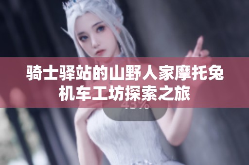骑士驿站的山野人家摩托兔机车工坊探索之旅
