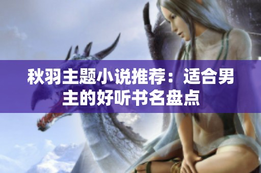 秋羽主题小说推荐：适合男主的好听书名盘点