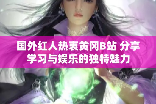 国外红人热衷黄冈B站 分享学习与娱乐的独特魅力