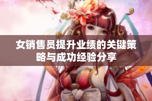 女销售员提升业绩的关键策略与成功经验分享