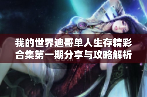 我的世界迪哥单人生存精彩合集第一期分享与攻略解析