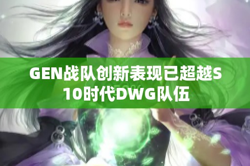 GEN战队创新表现已超越S10时代DWG队伍