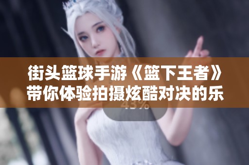 街头篮球手游《篮下王者》带你体验拍摄炫酷对决的乐趣
