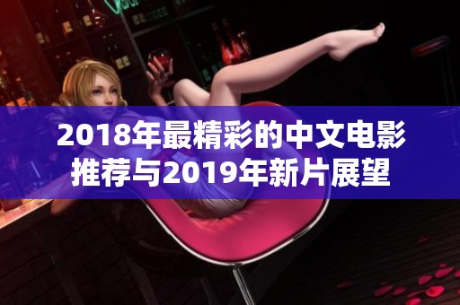 2018年最精彩的中文电影推荐与2019年新片展望