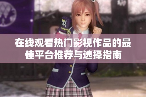 在线观看热门影视作品的最佳平台推荐与选择指南