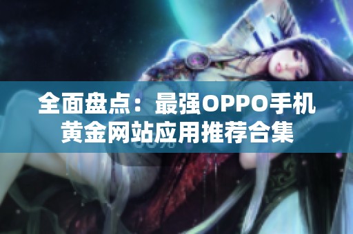 全面盘点：最强OPPO手机黄金网站应用推荐合集