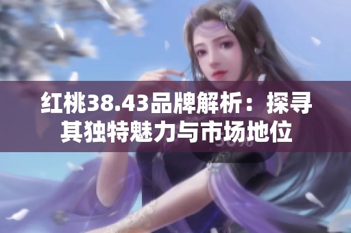 红桃38.43品牌解析：探寻其独特魅力与市场地位