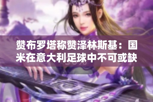 赞布罗塔称赞泽林斯基：国米在意大利足球中不可或缺