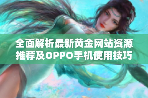 全面解析最新黄金网站资源推荐及OPPO手机使用技巧