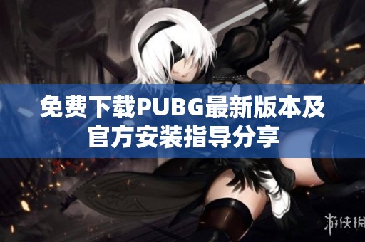 免费下载PUBG最新版本及官方安装指导分享