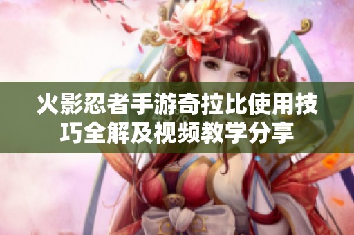 火影忍者手游奇拉比使用技巧全解及视频教学分享