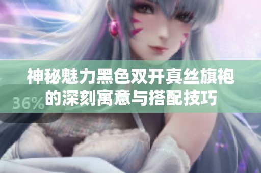 神秘魅力黑色双开真丝旗袍的深刻寓意与搭配技巧