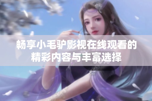畅享小毛驴影视在线观看的精彩内容与丰富选择