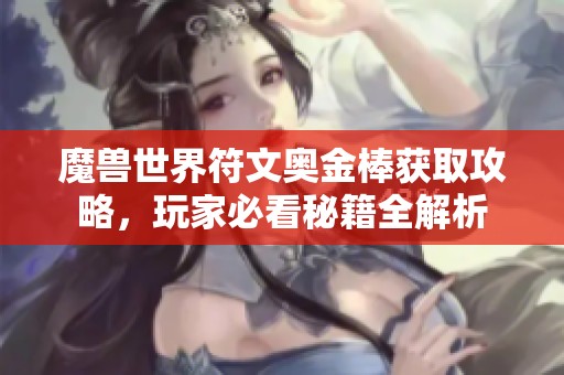 魔兽世界符文奥金棒获取攻略，玩家必看秘籍全解析