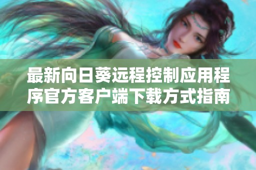 最新向日葵远程控制应用程序官方客户端下载方式指南