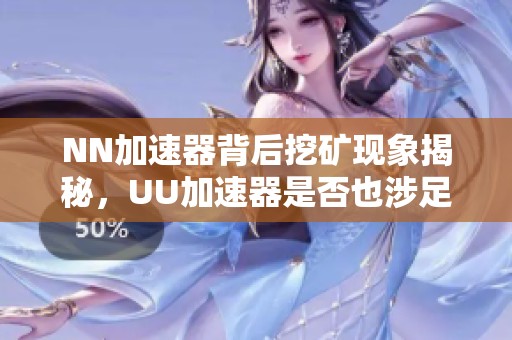 NN加速器背后挖矿现象揭秘，UU加速器是否也涉足其中？