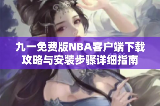 九一免费版NBA客户端下载攻略与安装步骤详细指南