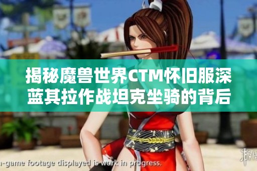揭秘魔兽世界CTM怀旧服深蓝其拉作战坦克坐骑的背后故事