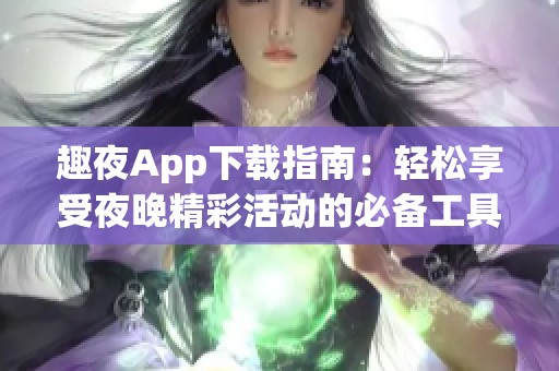 趣夜App下载指南：轻松享受夜晚精彩活动的必备工具