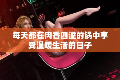 每天都在肉香四溢的锅中享受温暖生活的日子
