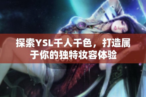 探索YSL千人千色，打造属于你的独特妆容体验
