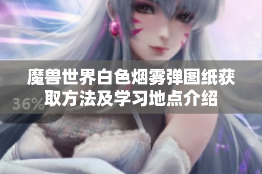 魔兽世界白色烟雾弹图纸获取方法及学习地点介绍