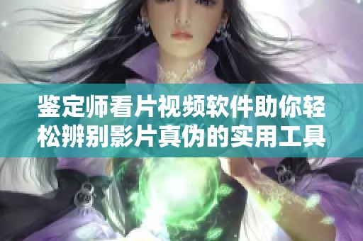 鉴定师看片视频软件助你轻松辨别影片真伪的实用工具