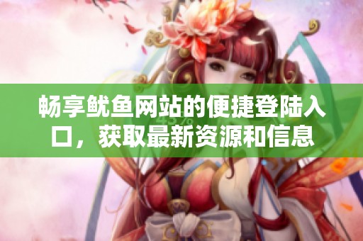 畅享鱿鱼网站的便捷登陆入口，获取最新资源和信息